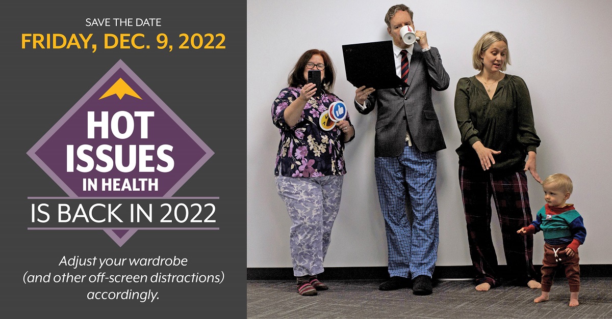 Save the Date: Friday Dec. 9, 2022 Hot Issues in Health is Back in 2022. Adjust your wardrobe accordingly. Image shows staff with professional attire from the waist up, and comfortable clothes on bottom. A toddler wanders just out of reach of his mommy. 